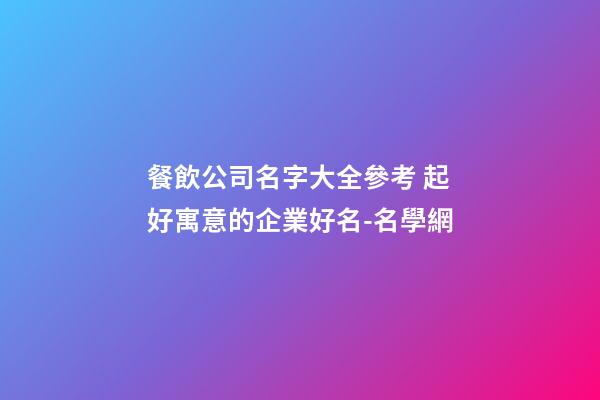 餐飲公司名字大全參考 起好寓意的企業好名-名學網-第1張-公司起名-玄機派